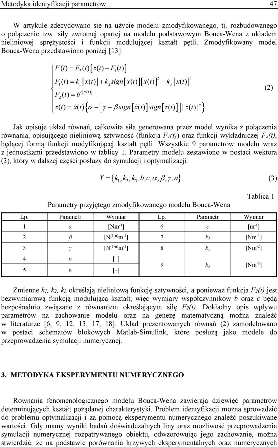 Zmodyfikowany model Bouca-Wena przedstawiono poniżej [13]: Ft () F2() t zt () Ft 1() 2 3 F1() t k1 x() t k2sign x() t x() t k3 x() t cxt () F2 () t b zt () xt () signxt () signzt () zt () n (2) Jak