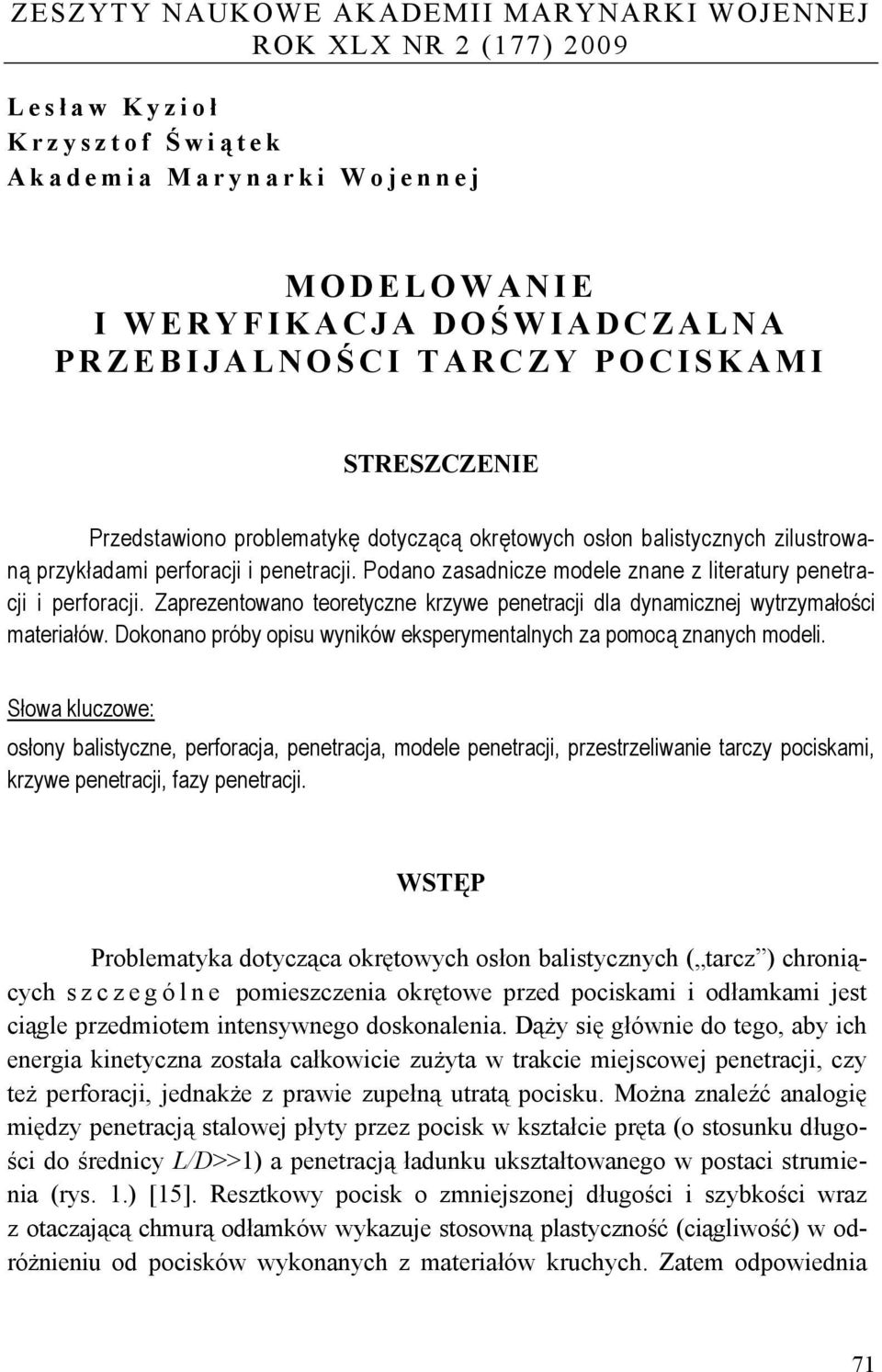 Zarezentowano teoretyczne krzywe enetracji dla dynamicznej wytrzymałości materiałów. Dokonano róby oisu wyników ekserymentalnych za omocą znanych modeli.