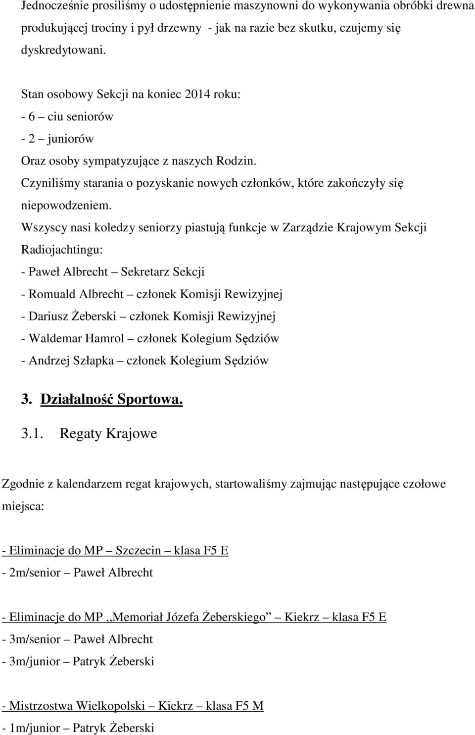 Wszyscy nasi koledzy seniorzy piastują funkcje w Zarządzie Krajowym Sekcji Radiojachtingu: - Paweł Albrecht Sekretarz Sekcji - Romuald Albrecht członek Komisji Rewizyjnej - Dariusz Żeberski członek