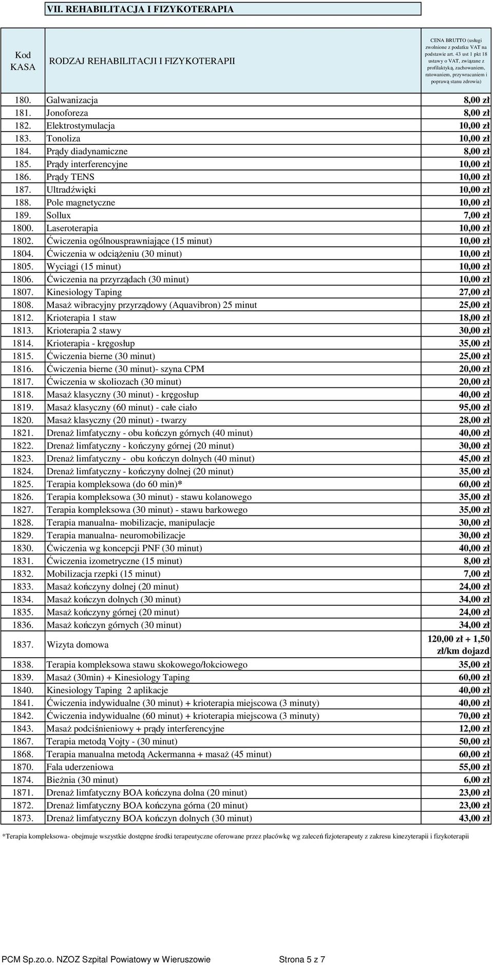 Laseroterapia 10,00 zł 1802. Ćwiczenia ogólnousprawniające (15 minut) 10,00 zł 1804. Ćwiczenia w odciążeniu (30 minut) 10,00 zł 1805. Wyciągi (15 minut) 10,00 zł 1806.