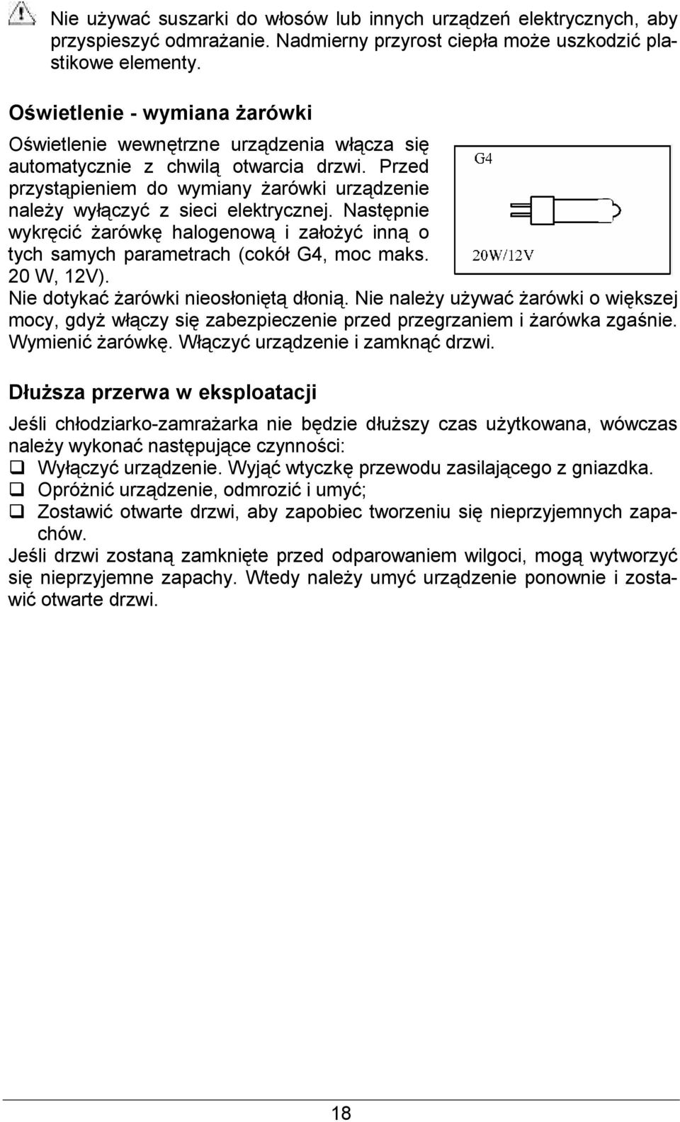 Nastpnie wykrci arówk halogenow i zaoy inn o tych samych parametrach (cokó G4, moc maks. 20 W, 12V). Nie dotyka arówki nieosonit doni.