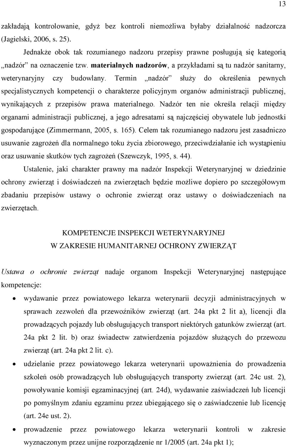 Termin nadzór służy do określenia pewnych specjalistycznych kompetencji o charakterze policyjnym organów administracji publicznej, wynikających z przepisów prawa materialnego.