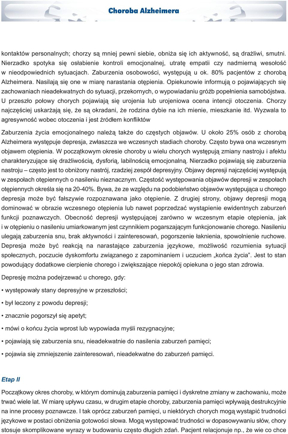 Nasilają się one w miarę narastania otępienia. Opiekunowie informują o pojawiających się zachowaniach nieadekwatnych do sytuacji, przekornych, o wypowiadaniu gróźb popełnienia samobójstwa.