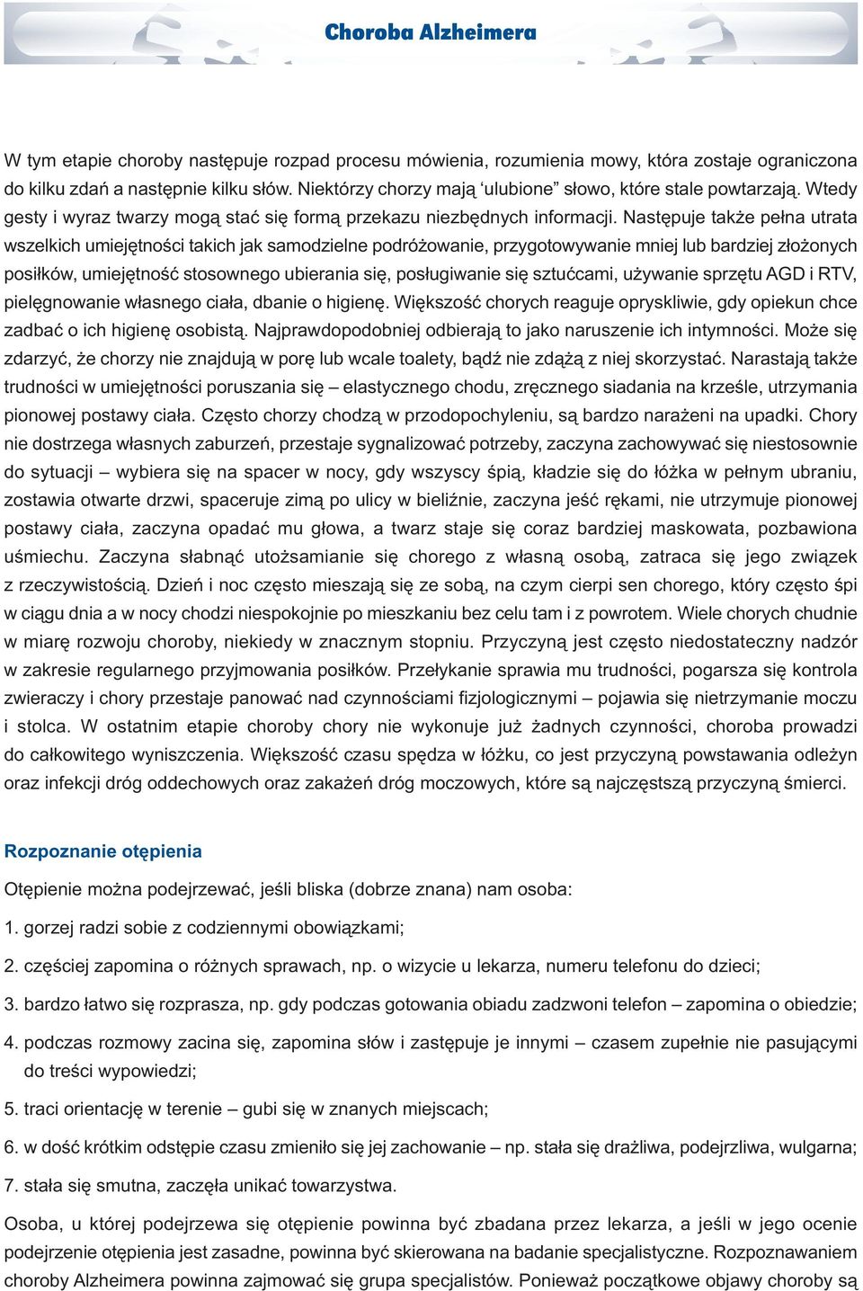 Następuje także pełna utrata wszelkich umiejętności takich jak samodzielne podróżowanie, przygotowywanie mniej lub bardziej złożonych posiłków, umiejętność stosownego ubierania się, posługiwanie się