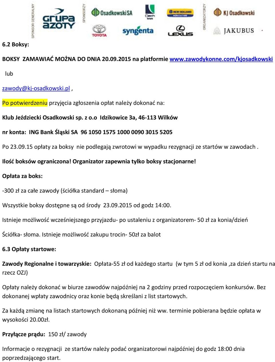 o Idzikowice 3a, 46-113 Wilków nr konta: ING Bank Śląski SA 96 1050 1575 1000 0090 3015 5205 Po 23.09.15 opłaty za boksy nie podlegają zwrotowi w wypadku rezygnacji ze startów w zawodach.