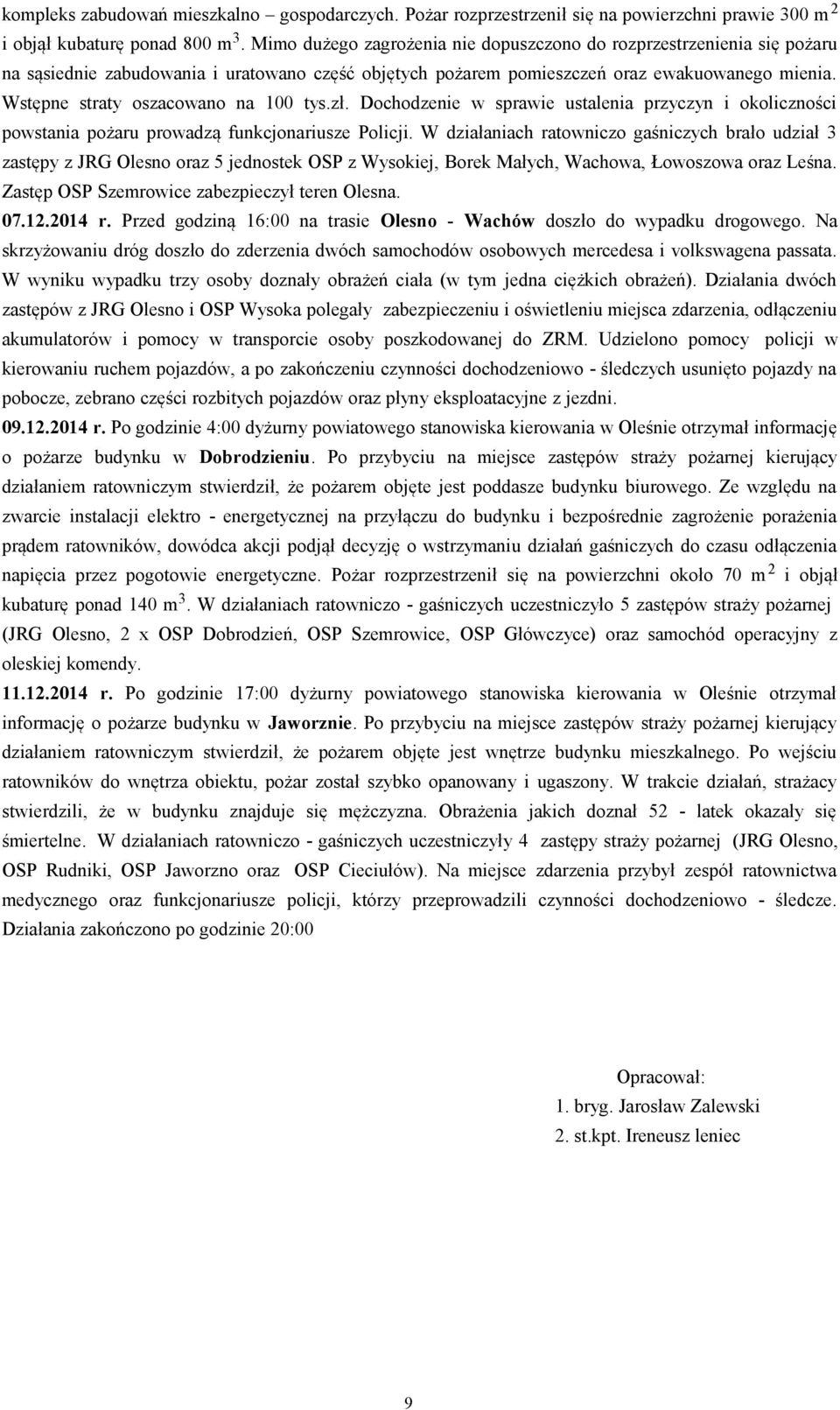 Wstępne straty oszacowano na 100 tys.zł. Dochodzenie w sprawie ustalenia przyczyn i okoliczności powstania pożaru prowadzą funkcjonariusze Policji.