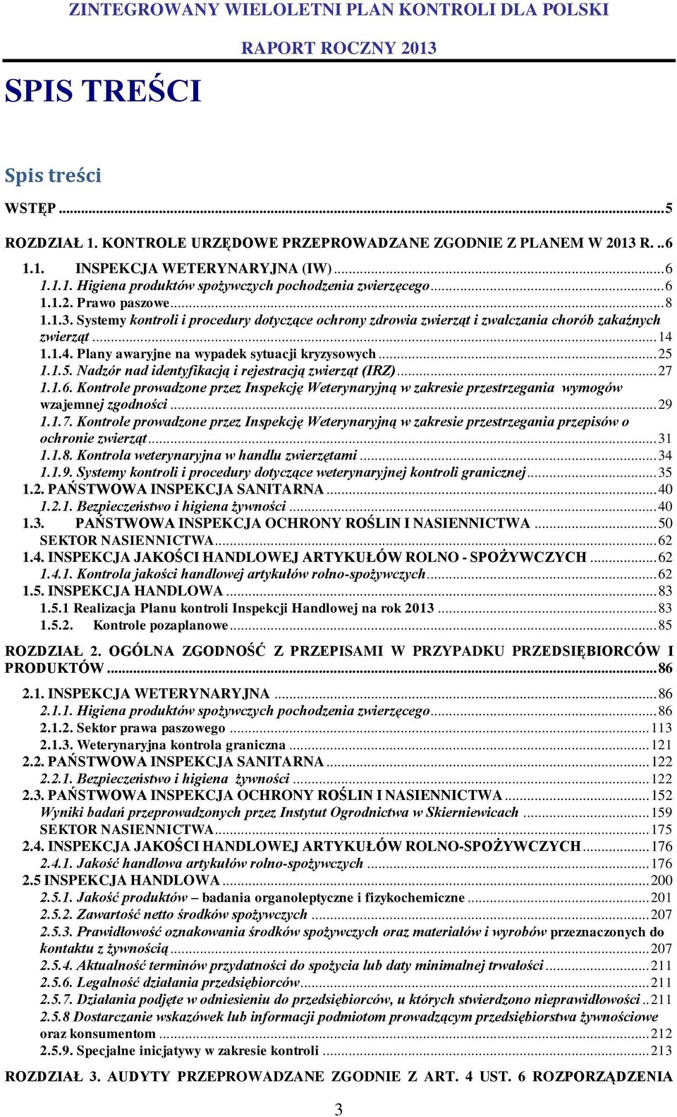 .. 25 1.1.5. Nadzór nad identyfikacją i rejestracją zwierząt (IRZ)... 27 1.1.6. Kontrole prowadzone przez Inspekcję Weterynaryjną w zakresie przestrzegania wymogów wzajemnej zgodności... 29 1.1.7. Kontrole prowadzone przez Inspekcję Weterynaryjną w zakresie przestrzegania przepisów o ochronie zwierząt.