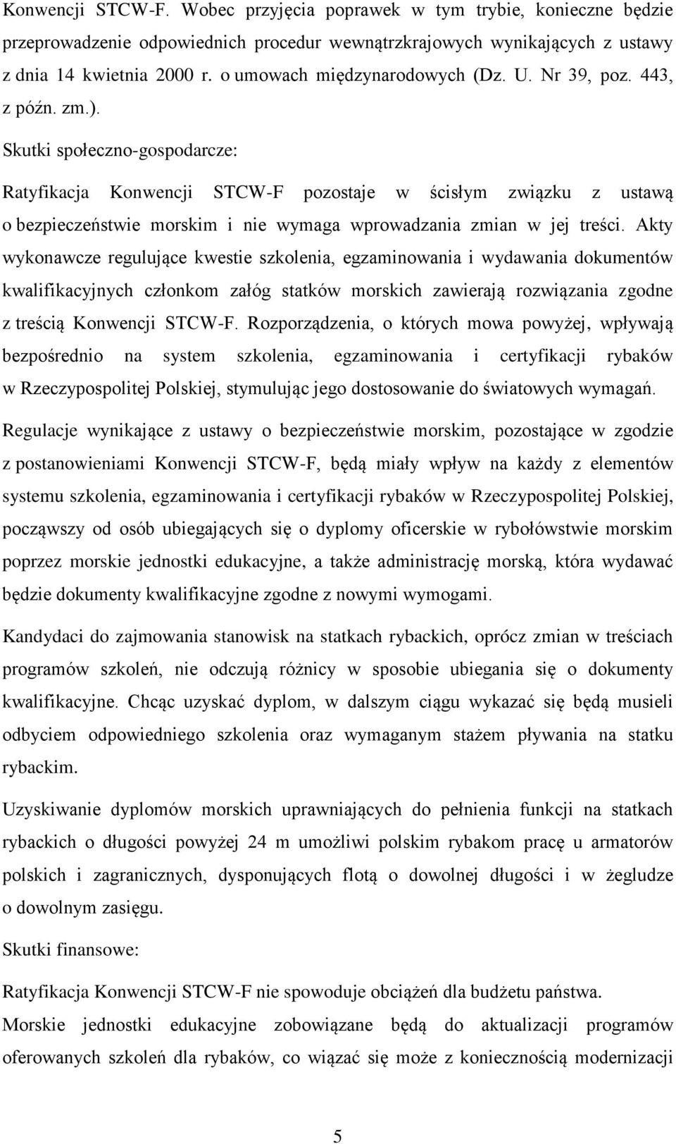 Skutki społeczno-gospodarcze: Ratyfikacja Konwencji STCW-F pozostaje w ścisłym związku z ustawą o bezpieczeństwie morskim i nie wymaga wprowadzania zmian w jej treści.