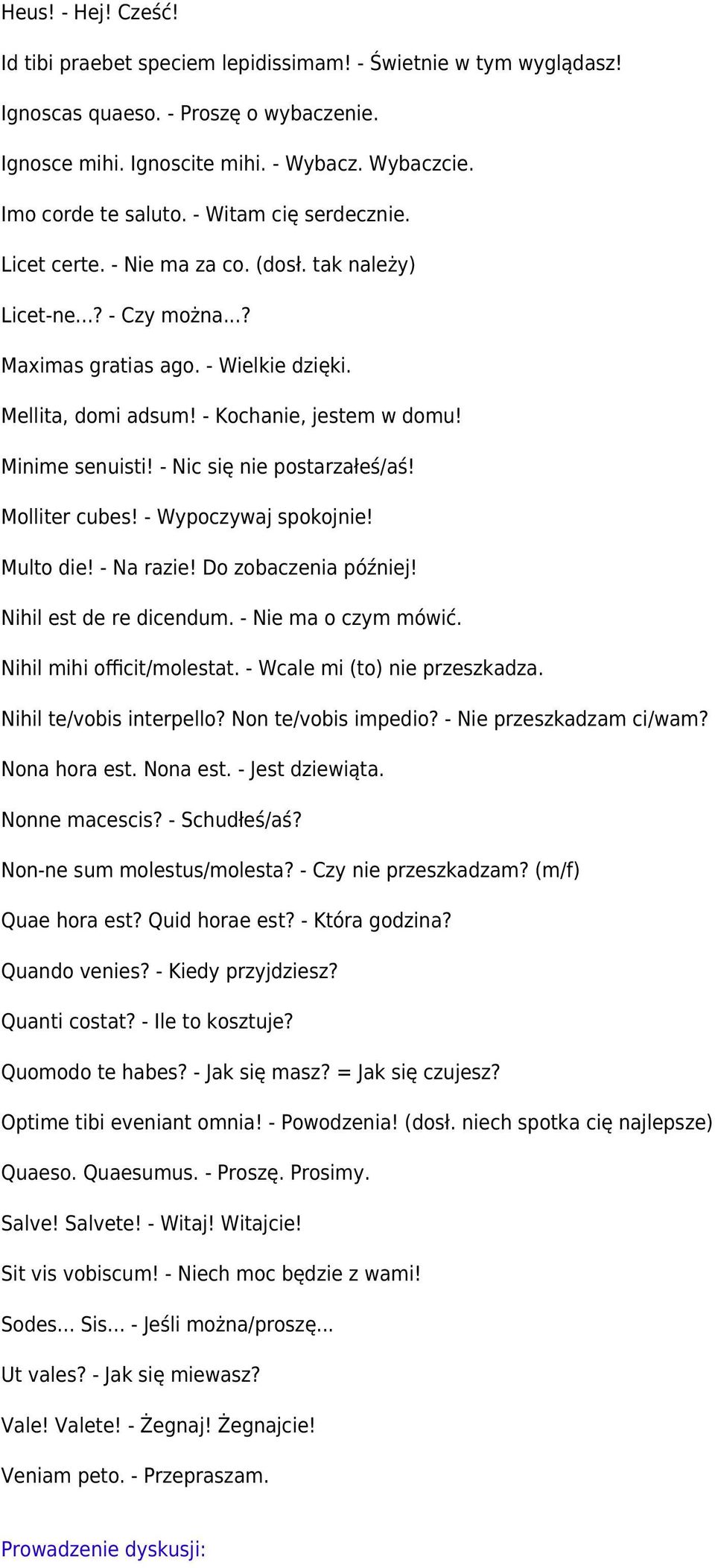 Minime senuisti! - Nic się nie postarzałeś/aś! Molliter cubes! - Wypoczywaj spokojnie! Multo die! - Na razie! Do zobaczenia później! Nihil est de re dicendum. - Nie ma o czym mówić.