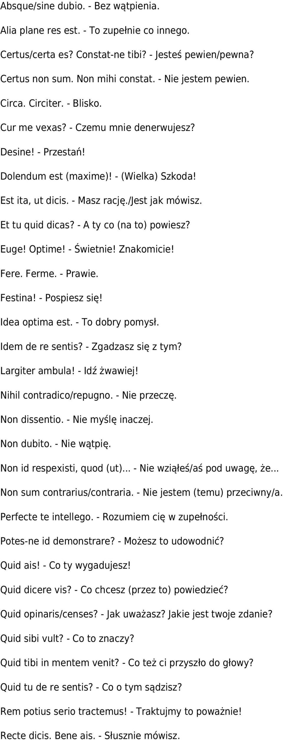 - A ty co (na to) powiesz? Euge! Optime! - Świetnie! Znakomicie! Fere. Ferme. - Prawie. Festina! - Pospiesz się! Idea optima est. - To dobry pomysł. Idem de re sentis? - Zgadzasz się z tym?