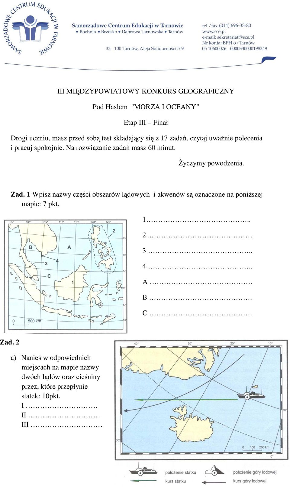 śyczymy powodzenia. Zad. 1 Wpisz nazwy części obszarów lądowych i akwenów są oznaczone na poniŝszej mapie: 7 pkt. 1 2.