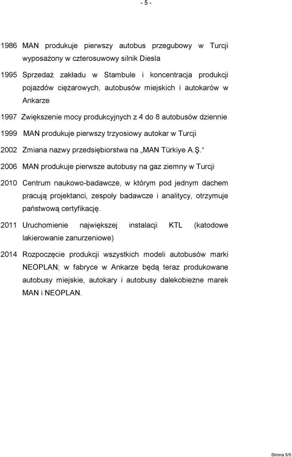 2006 MAN produkuje pierwsze autobusy na gaz ziemny w Turcji 2010 Centrum naukowo-badawcze, w którym pod jednym dachem pracują projektanci, zespoły badawcze i analitycy, otrzymuje państwową