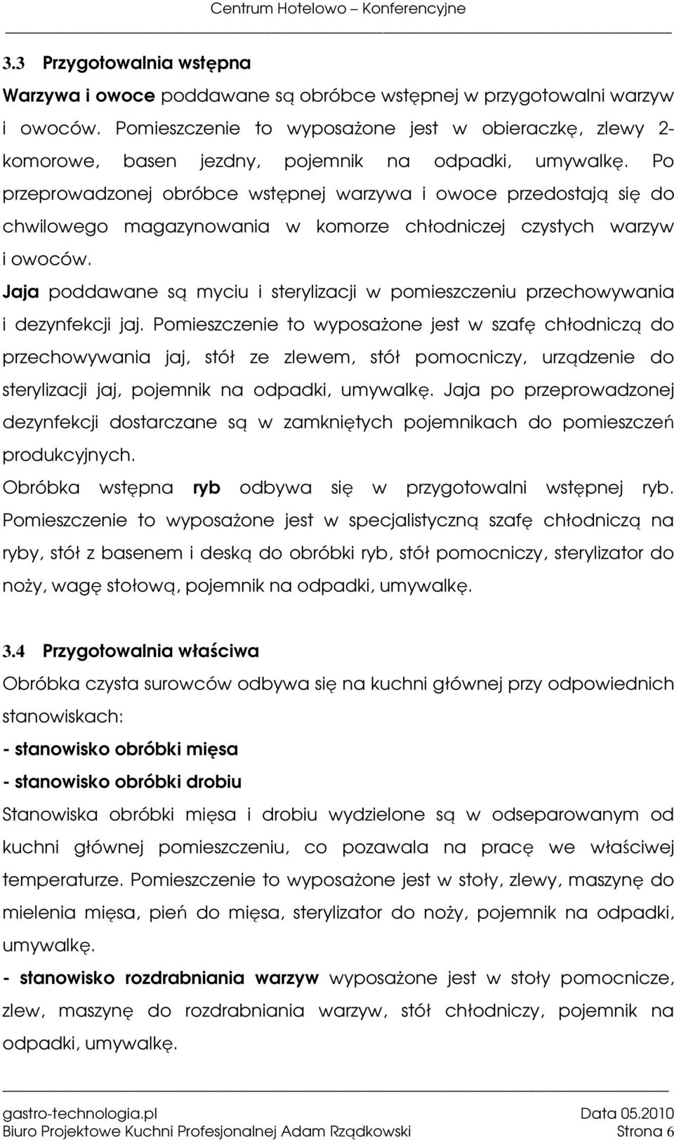 Po przeprowadzonej obróbce wstępnej warzywa i owoce przedostają się do chwilowego magazynowania w komorze chłodniczej czystych warzyw i owoców.