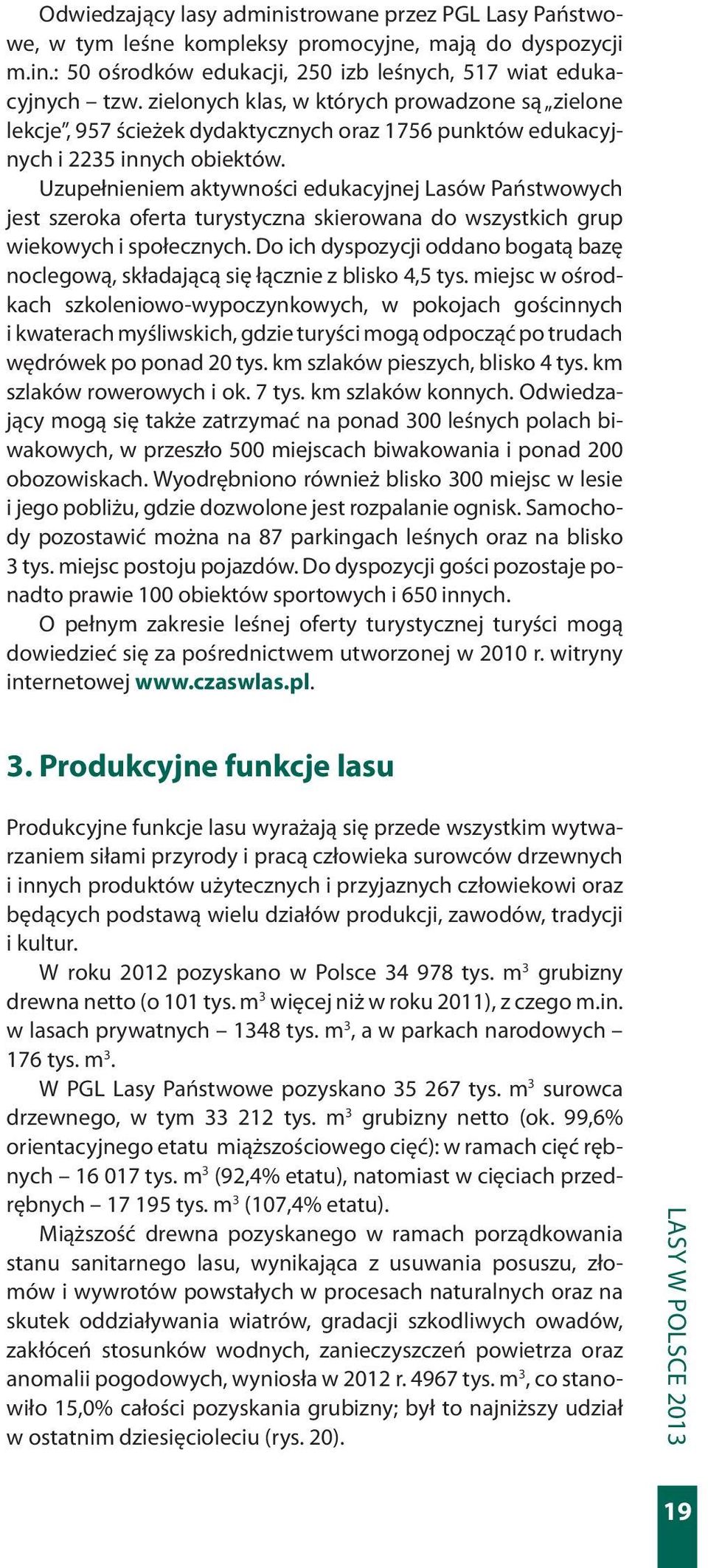 Uzupełnieniem aktywności edukacyjnej Lasów Państwowych jest szeroka oferta turystyczna skierowana do wszystkich grup wiekowych i społecznych.