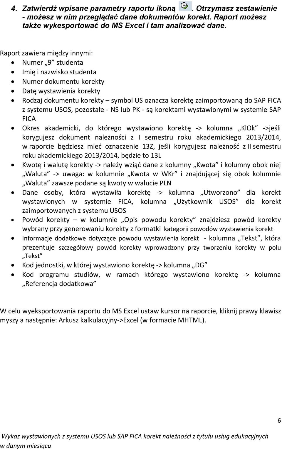 systemu USOS, pozostałe - NS lub PK - są korektami wystawionymi w systemie SAP FICA Okres akademicki, do którego wystawiono korektę -> kolumna KlOk ->jeśli korygujesz dokument należności z I semestru