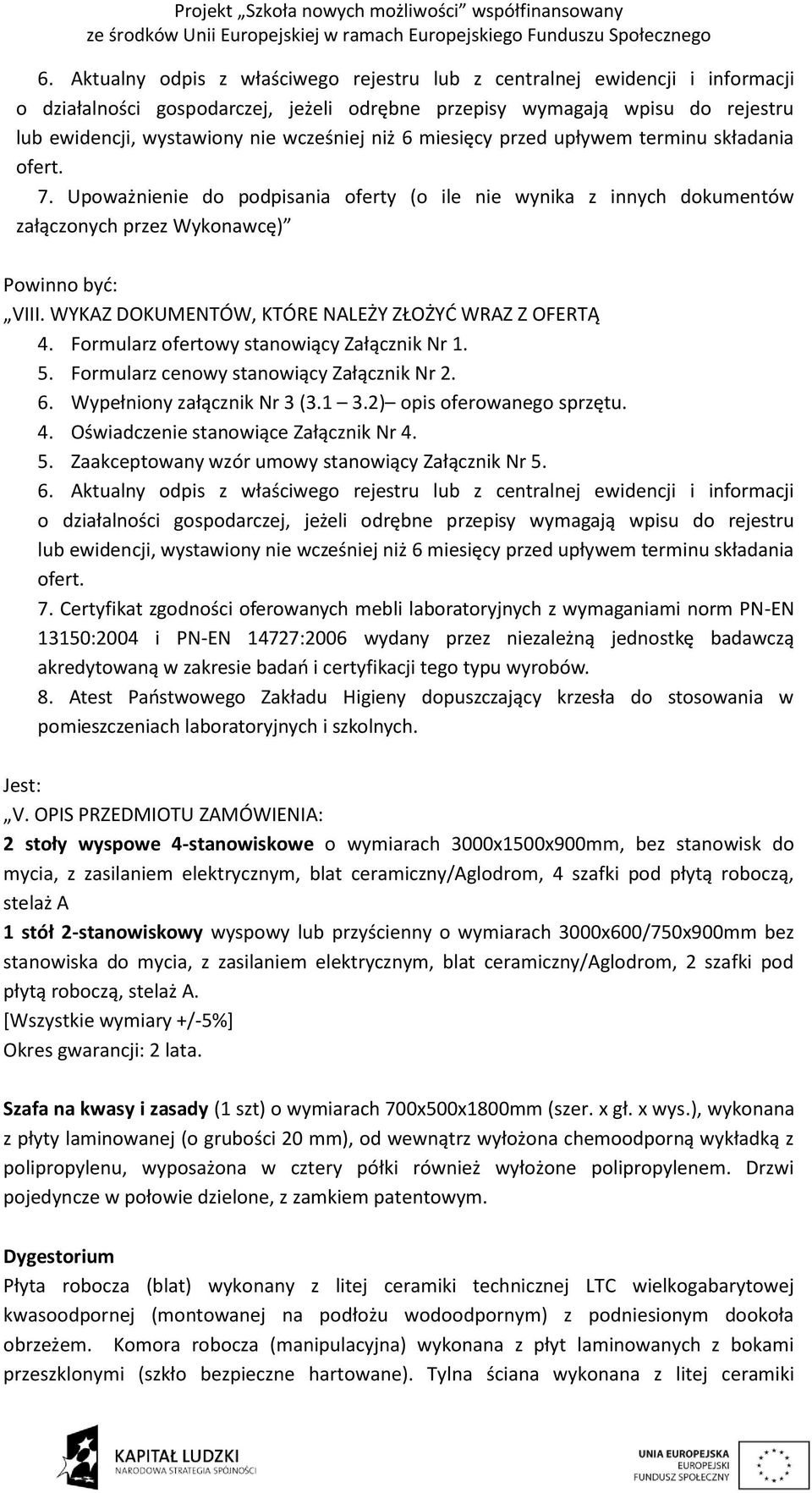 WYKAZ DOKUMENTÓW, KTÓRE NALEŻY ZŁOŻYĆ WRAZ Z OFERTĄ 4. Formularz ofertowy stanowiący Załącznik Nr 1. 5. Formularz cenowy stanowiący Załącznik Nr 2. 6. Wypełniony załącznik Nr 3 (3.1 3.