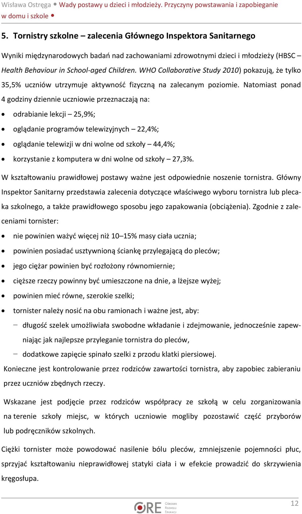 Natomiast ponad 4 godziny dziennie uczniowie przeznaczają na: odrabianie lekcji 25,9%; oglądanie programów telewizyjnych 22,4%; oglądanie telewizji w dni wolne od szkoły 44,4%; korzystanie z