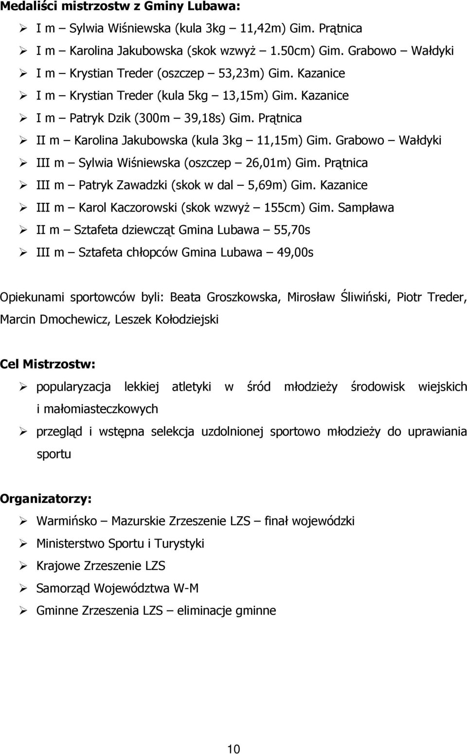 Grabowo Wałdyki III m Sylwia Wiśniewska (oszczep 26,01m) Gim. Prątnica III m Patryk Zawadzki (skok w dal 5,69m) Gim. Kazanice III m Karol Kaczorowski (skok wzwyż 155cm) Gim.