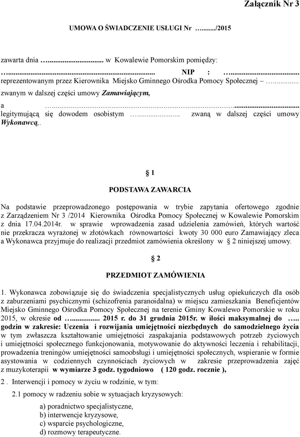 1 PODSTAWA ZAWARCIA Na podstawie przeprowadzonego postępowania w trybie zapytania ofertowego zgodnie z Zarządzeniem Nr 3 /2014 Kierownika Ośrodka Pomocy Społecznej w Kowalewie Pomorskim z dnia 17.04.