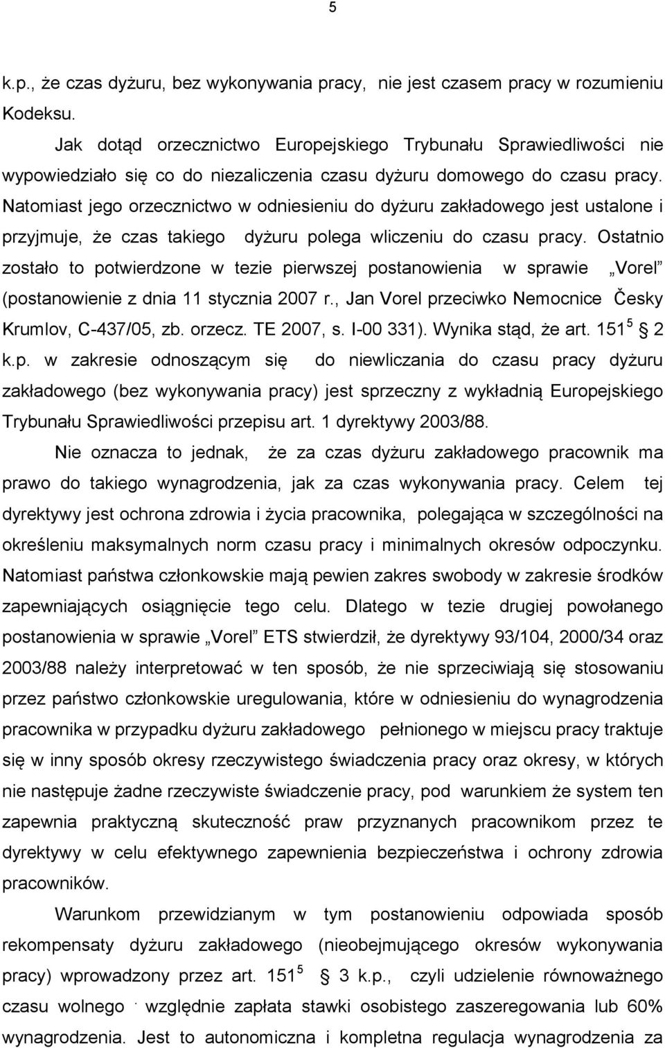 Natomiast jego orzecznictwo w odniesieniu do dyżuru zakładowego jest ustalone i przyjmuje, że czas takiego dyżuru polega wliczeniu do czasu pracy.