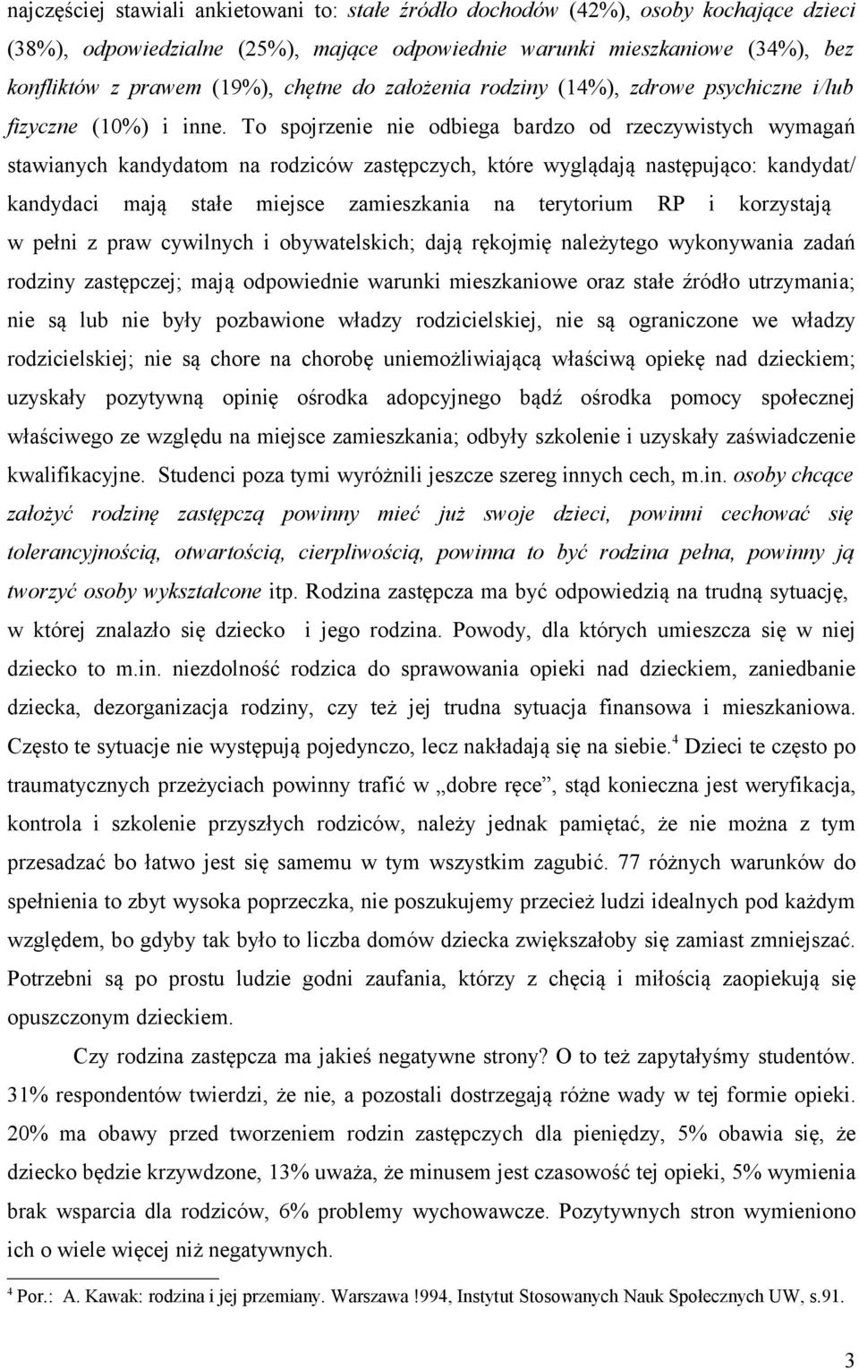 To spojrzenie nie odbiega bardzo od rzeczywistych wymagań stawianych kandydatom na rodziców zastępczych, które wyglądają następująco: kandydat/ kandydaci mają stałe miejsce zamieszkania na terytorium