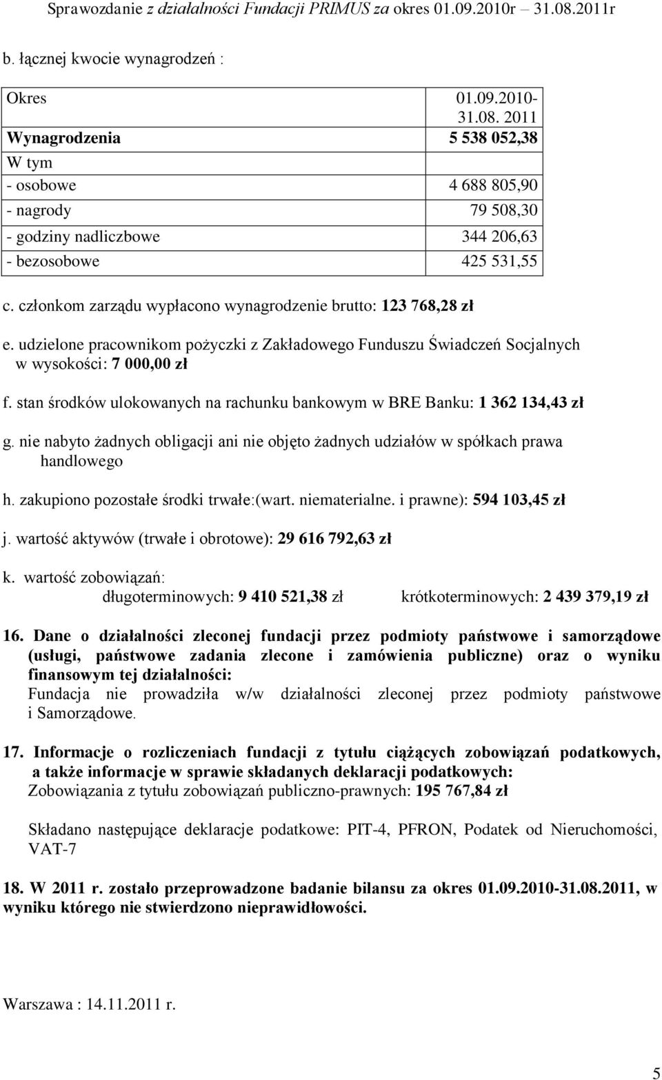 stan środków ulokowanych na rachunku bankowym w BRE Banku: 1 362 134,43 zł g. nie nabyto żadnych obligacji ani nie objęto żadnych udziałów w spółkach prawa handlowego h.