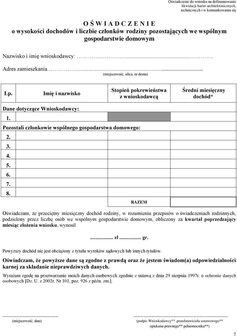 Imię i nazwisko Stopień pokrewieństwa z wnioskodawcą Średni miesięczny dochód* Dane dotyczące Wnioskodawcy: 1. Pozostali członkowie wspólnego gospodarstwa domowego: 2. 3. 4. 5. 6. 7. 8.