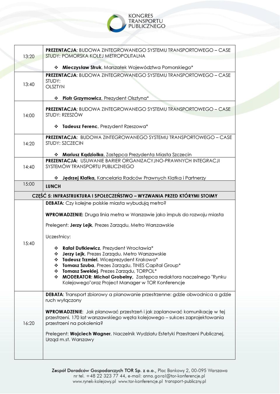 Rzeszowa* 14:20 14:40 15:00 PREZENTACJA: BUDOWA ZINTEGROWANEGO SYSTEMU TRANSPORTOWEGO CASE STUDY: SZCZECIN Mariusz Kądziołka, Zastępca Prezydenta Miasta Szczecin PREZENTACJA: USUWANIE BARIER