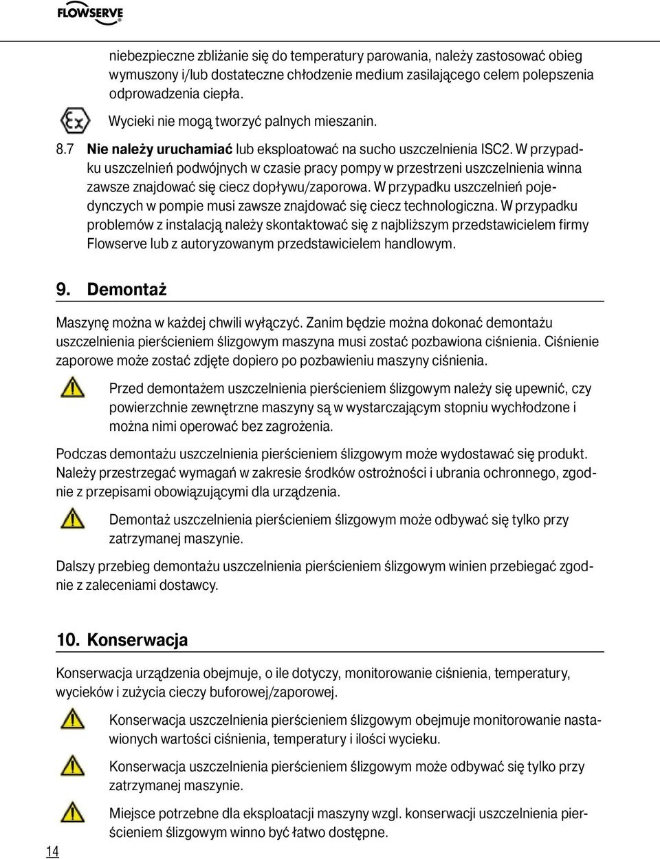 W przypadku uszczelnień podwójnych w czasie pracy pompy w przestrzeni uszczelnienia winna zawsze znajdować się ciecz dopływu/zaporowa.