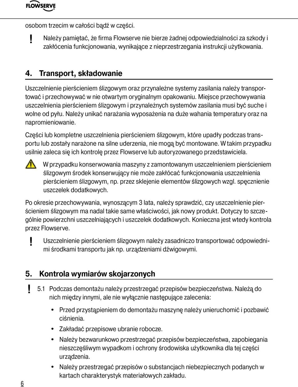 Transport, składowanie Uszczelnienie pierścieniem ślizgowym oraz przynależne systemy zasilania należy transportować i przechowywać w nie otwartym oryginalnym opakowaniu.