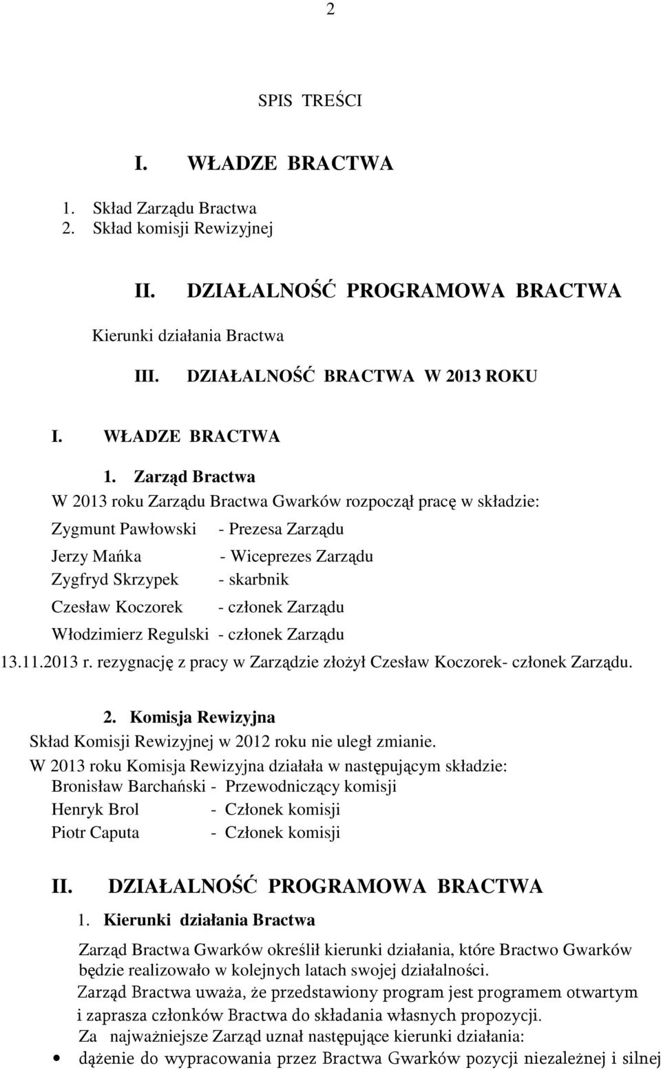 Zarząd Bractwa W 2013 roku Zarządu Bractwa Gwarków rozpoczął pracę w składzie: Zygmunt Pawłowski Jerzy Mańka Zygfryd Skrzypek Czesław Koczorek - Prezesa Zarządu - Wiceprezes Zarządu - skarbnik -