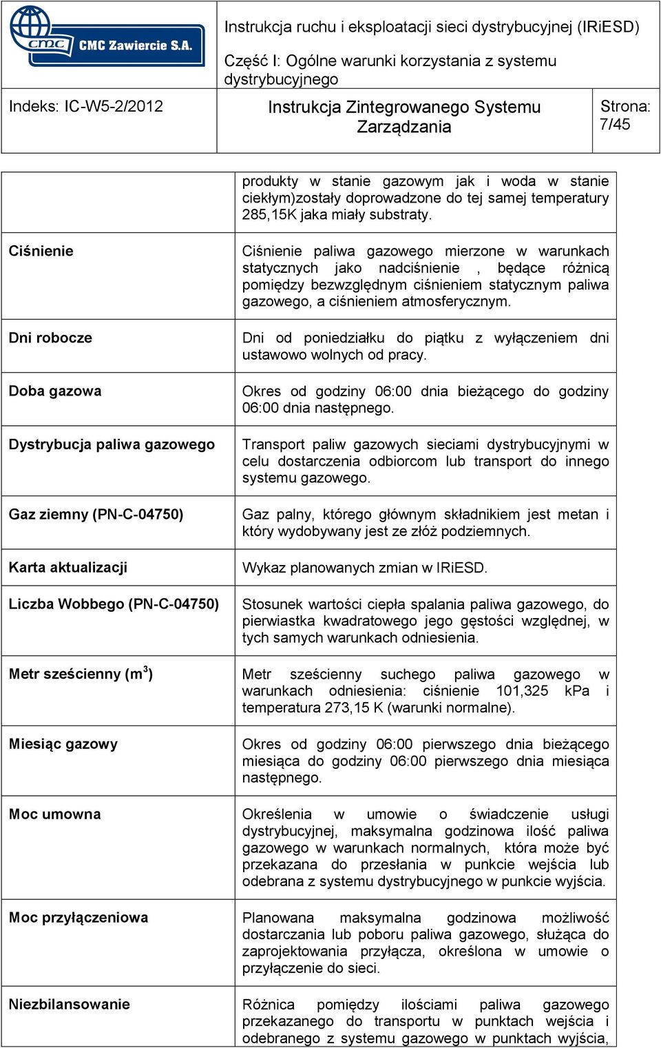 nadciśnienie, będące różnicą pomiędzy bezwzględnym ciśnieniem statycznym paliwa gazowego, a ciśnieniem atmosferycznym. Dni od poniedziałku do piątku z wyłączeniem dni ustawowo wolnych od pracy.