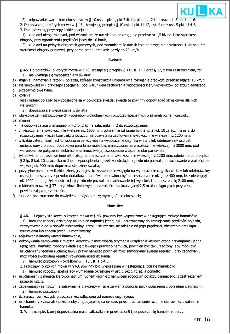 Dopuszcza się przyczepy lekkie specjalne: 1) z kołami nieogumionymi, pod warunkiem że nacisk koła na drogę nie przekracza 1,5 kn na 1 cm szerokości obręczy, przy ograniczeniu prędkości jazdy do 10