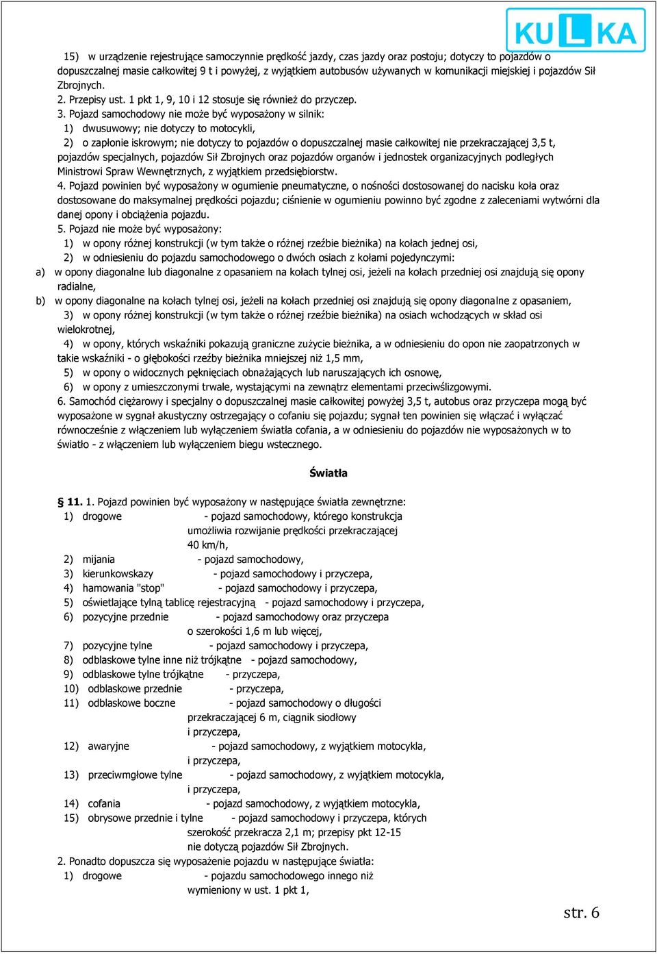 Pojazd samochodowy nie może być wyposażony w silnik: 1) dwusuwowy; nie dotyczy to motocykli, 2) o zapłonie iskrowym; nie dotyczy to pojazdów o dopuszczalnej masie całkowitej nie przekraczającej 3,5