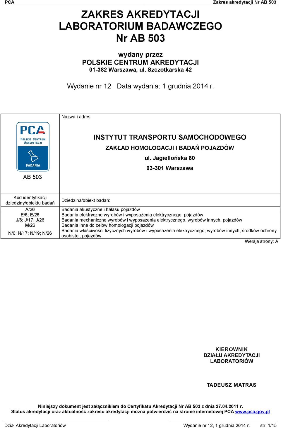 Jagiellońska 80 03-301 Warszawa Kod identyfikacji dziedziny/obiektu badań Dziedzina/obiekt badań: A/26 Badania akustyczne i hałasu pojazdów E/6; E/26 Badania elektryczne wyrobów i wyposażenia