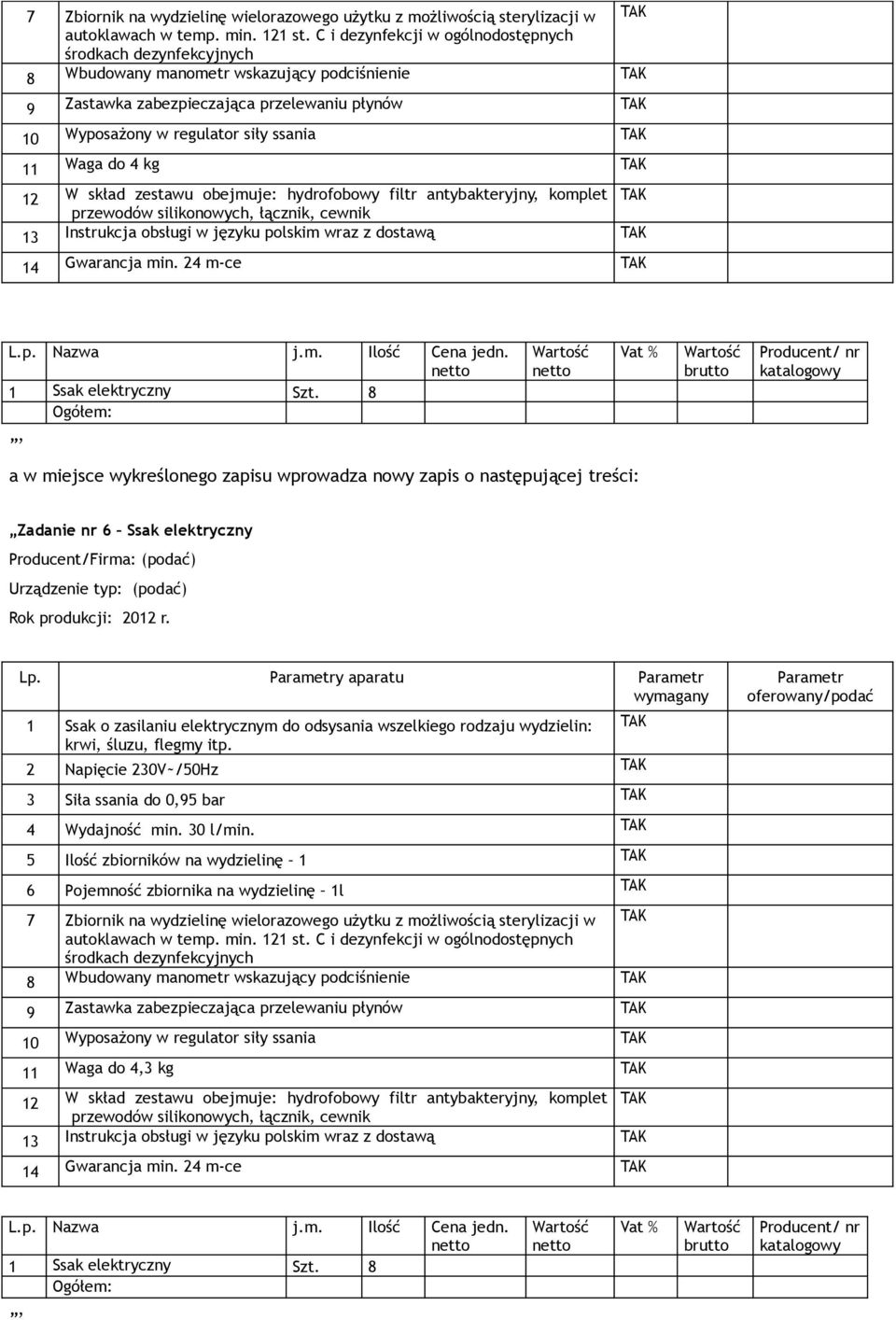 4 kg 12 W skład zestawu obejmuje: hydrofobowy filtr antybakteryjny, komplet przewodów silikonowych, łącznik, cewnik 13 Instrukcja obsługi w języku polskim wraz z dostawą 14 Gwarancja min. 24 m-ce L.p. Nazwa j.