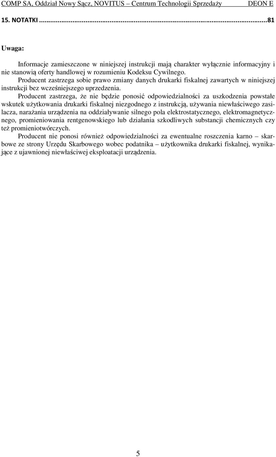 Producent zastrzega, że nie będzie ponosić odpowiedzialności za uszkodzenia powstałe wskutek użytkowania drukarki fiskalnej niezgodnego z instrukcją, używania niewłaściwego zasilacza, narażania