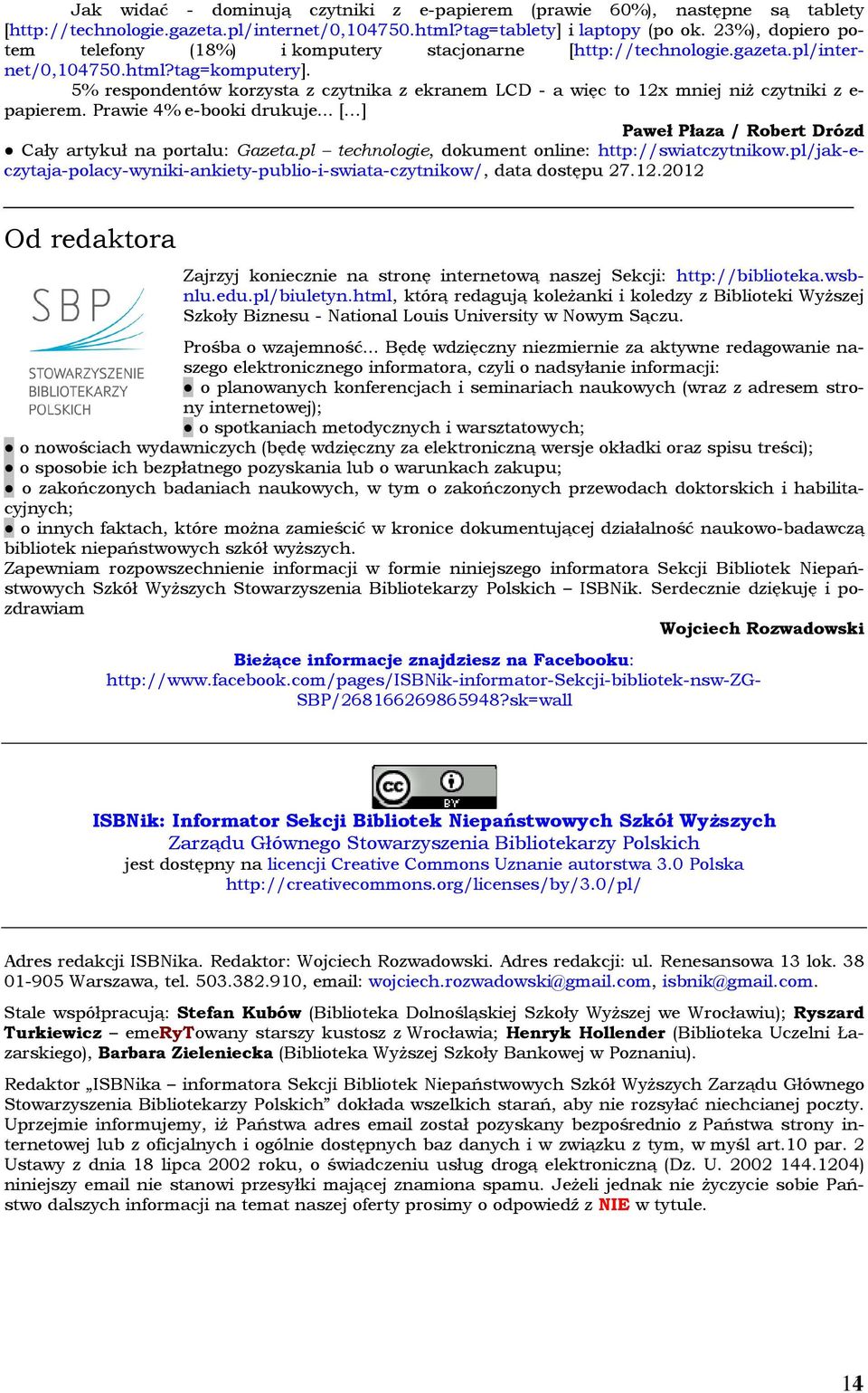 5% respondentów korzysta z czytnika z ekranem LCD - a więc to 12x mniej niż czytniki z e- papierem. Prawie 4% e-booki drukuje... [ ] Paweł Płaza / Robert Drózd Cały artykuł na portalu: Gazeta.