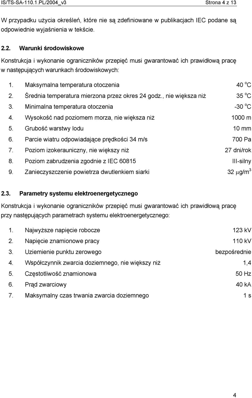 Wysokość nad poziomem morza, nie większa niż 1000 m 5. Grubość warstwy lodu 10 mm 6. Parcie wiatru odpowiadające prędkości 34 m/s 700 Pa 7. Poziom izokerauniczny, nie większy niż 27 dni/rok 8.