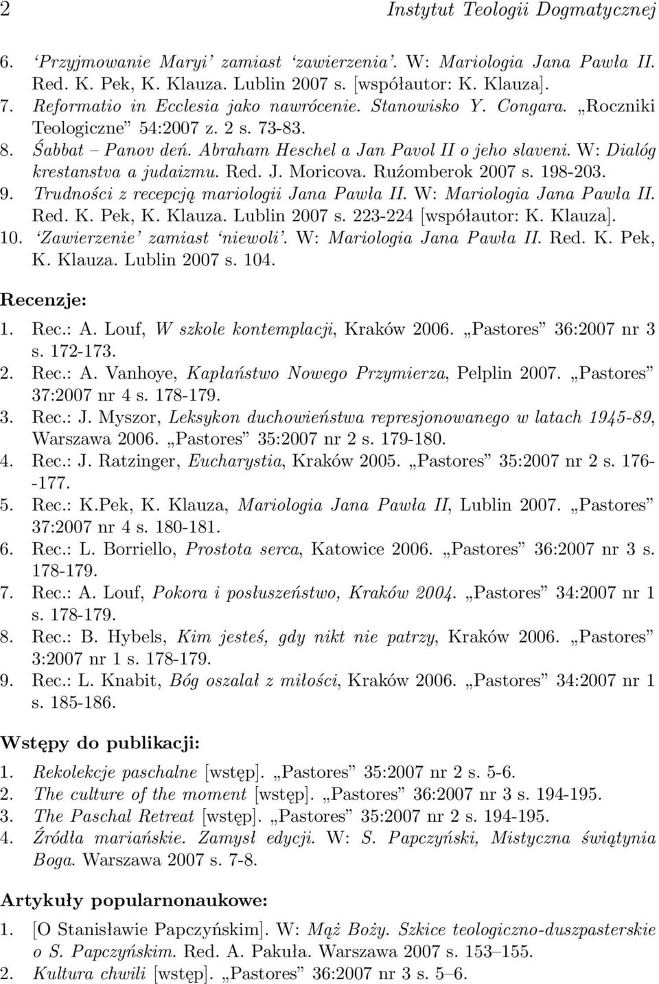 W: Dialóg krestanstva a judaizmu. Red. J. Moricova. Ruźomberok 2007 s. 198-203. 9. Trudności z recepcją mariologii Jana Pawła II. W: Mariologia Jana Pawła II. Red. K. Pek, K. Klauza. Lublin 2007 s.