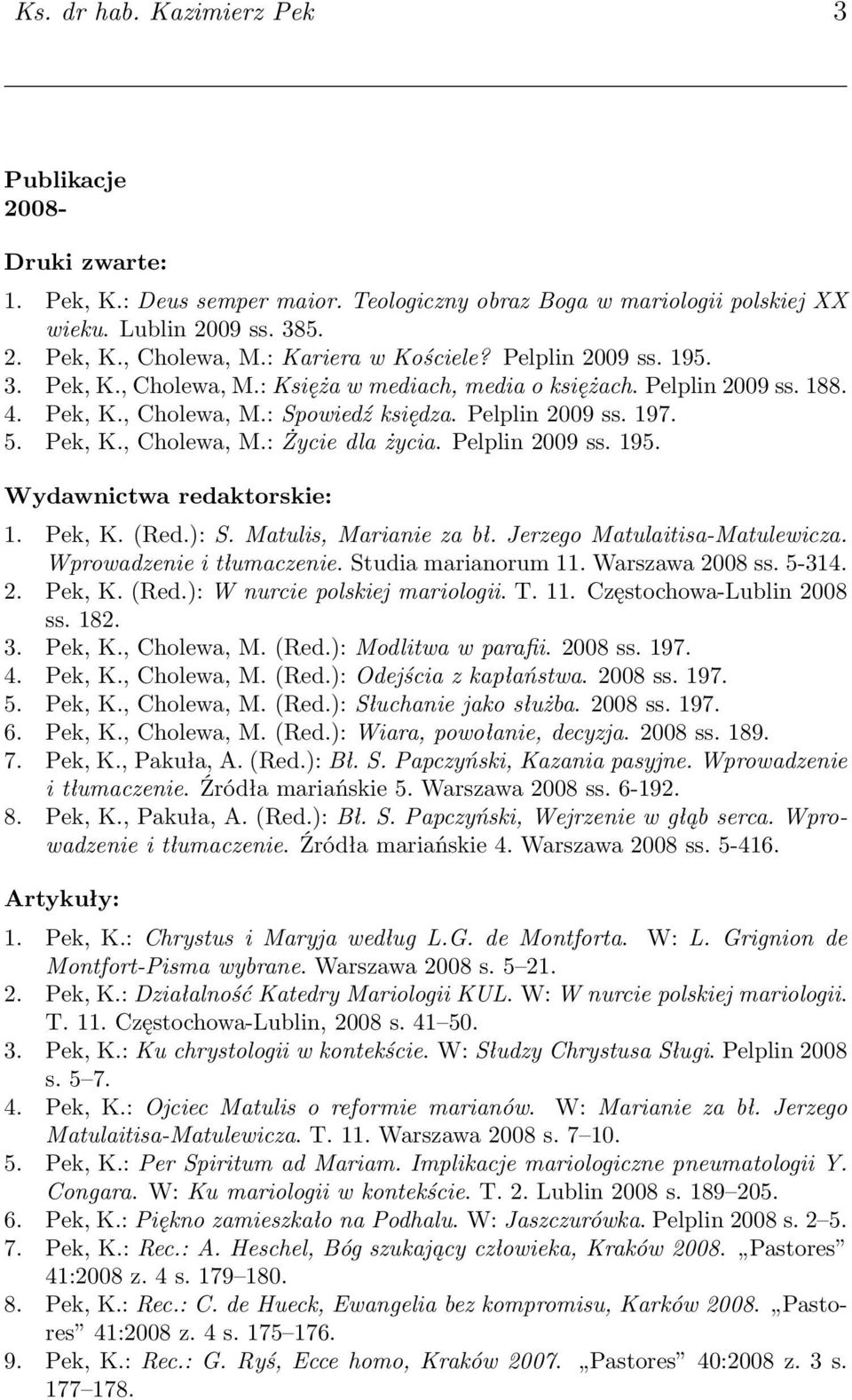 Pek, K., Cholewa, M.: Życie dla życia. Pelplin 2009 ss. 195. Wydawnictwa redaktorskie: 1. Pek, K. (Red.): S. Matulis, Marianie za bł. Jerzego Matulaitisa-Matulewicza. Wprowadzenie i tłumaczenie.