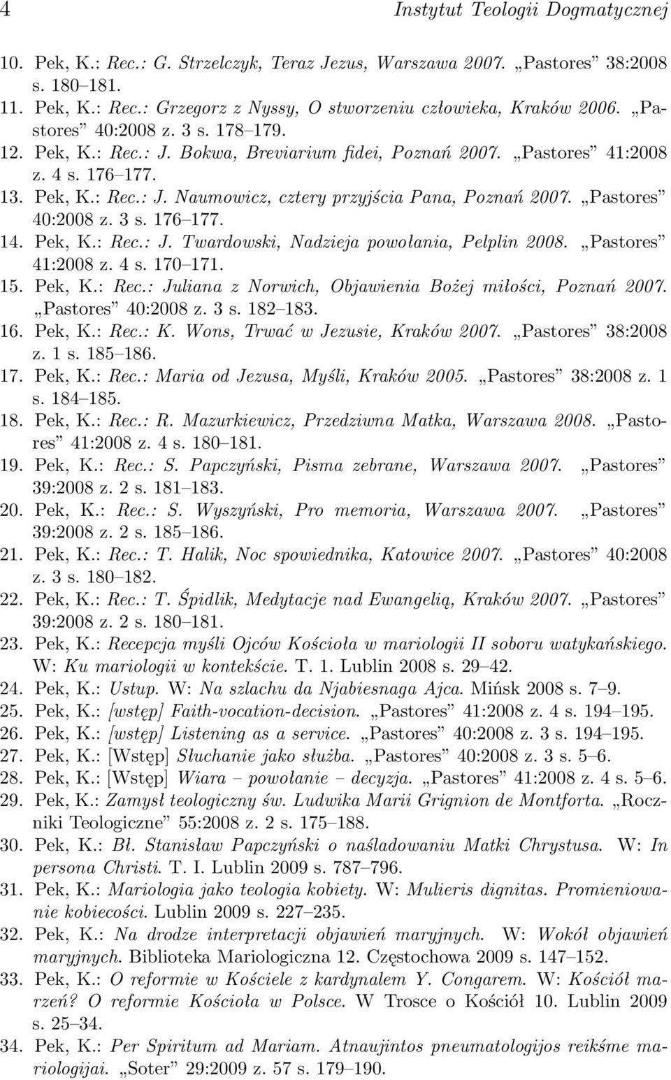 Pastores 40:2008 z. 3 s. 176 177. 14. Pek, K.: Rec.: J. Twardowski, Nadzieja powołania, Pelplin 2008. Pastores 41:2008 z. 4 s. 170 171. 15. Pek, K.: Rec.: Juliana z Norwich, Objawienia Bożej miłości, Poznań 2007.