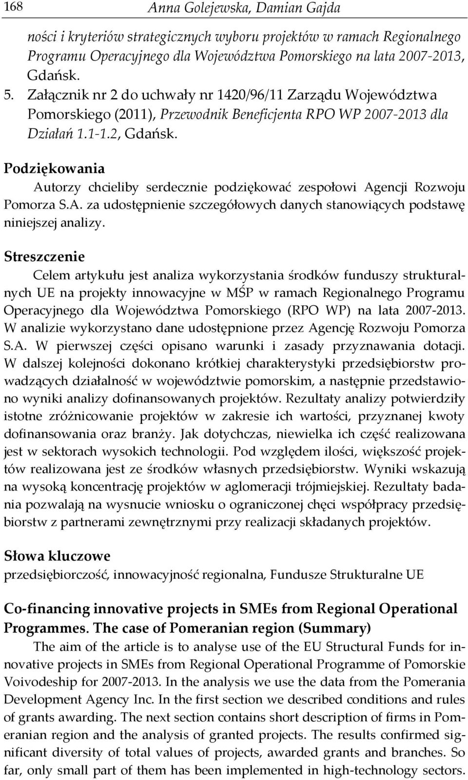 Podziękowania Autorzy chcieliby serdecznie podziękować zespołowi Agencji Rozwoju Pomorza S.A. za udostępnienie szczegółowych danych stanowiących podstawę niniejszej analizy.