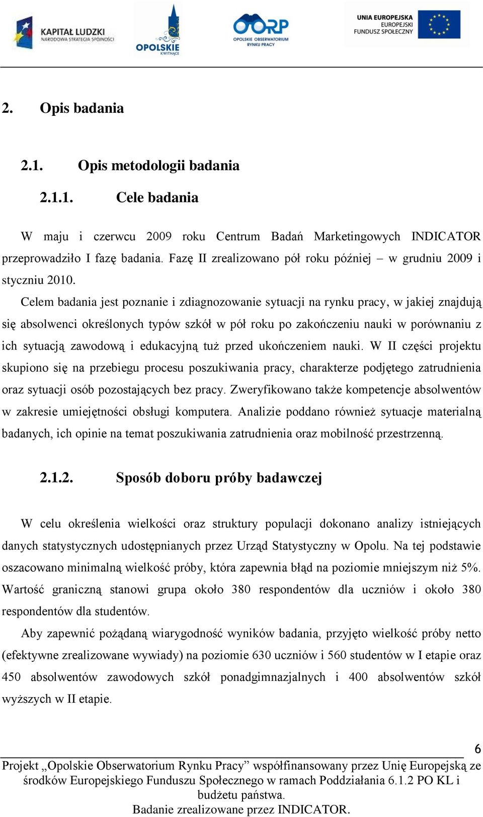 Celem badania jest poznanie i zdiagnozowanie sytuacji na rynku pracy, w jakiej znajdują się absolwenci określonych typów szkół w pół roku po zakończeniu nauki w porównaniu z ich sytuacją zawodową i