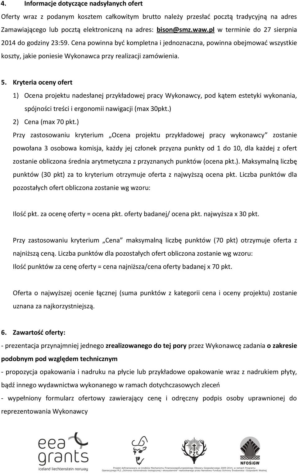 Kryteria oceny ofert 1) Ocena projektu nadesłanej przykładowej pracy Wykonawcy, pod kątem estetyki wykonania, spójności treści i ergonomii nawigacji (max 30pkt.) 2) Cena (max 70 pkt.