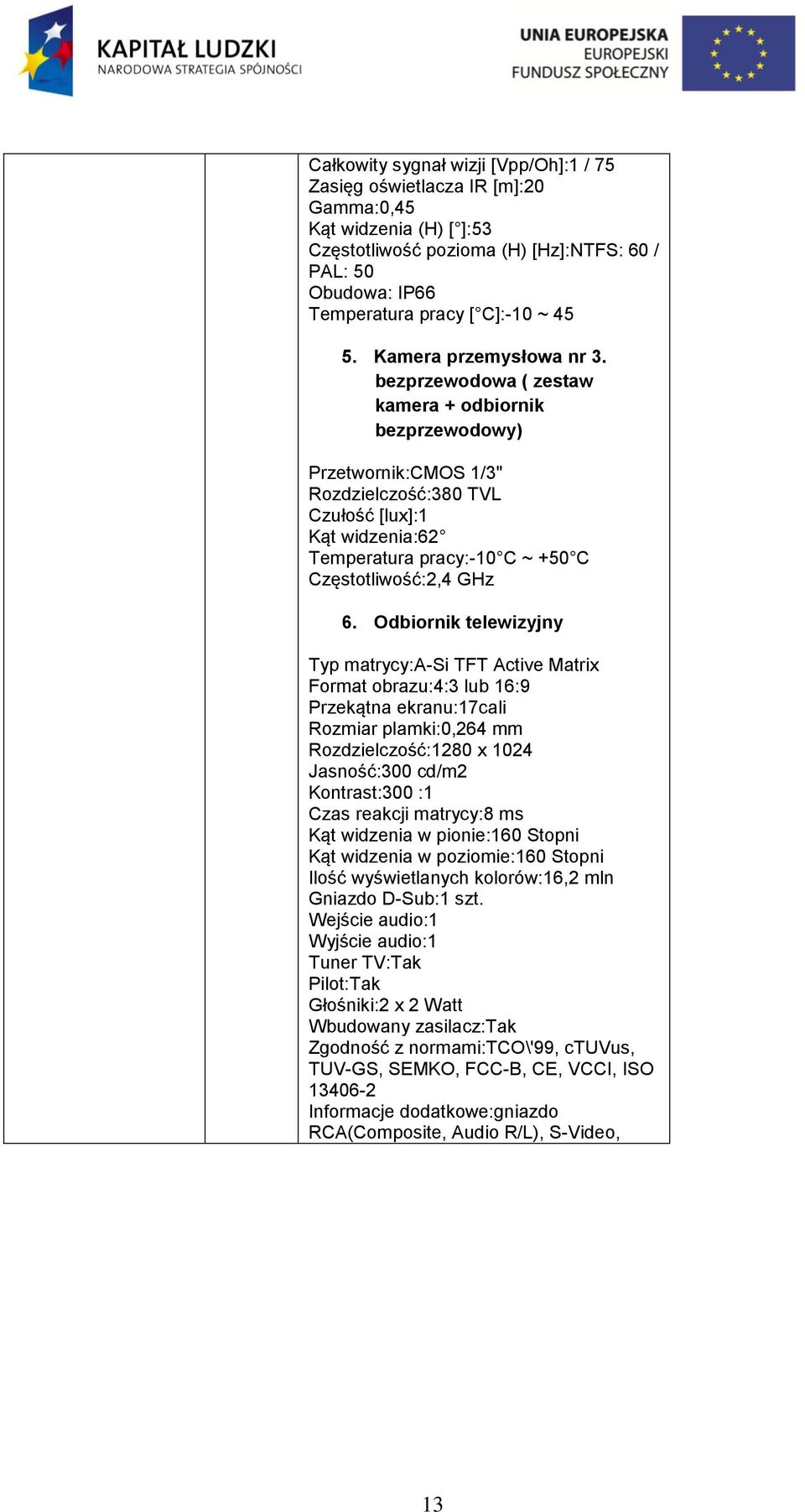 bezprzewdwa ( zestaw kamera + dbirnik bezprzewdwy) Przetwrnik:CMOS 1/3" Rzdzielczść:380 TVL Czułść [lux]:1 Kąt widzenia:62 Temperatura pracy:-10 C ~ +50 C Częsttliwść:2,4 GHz 6.