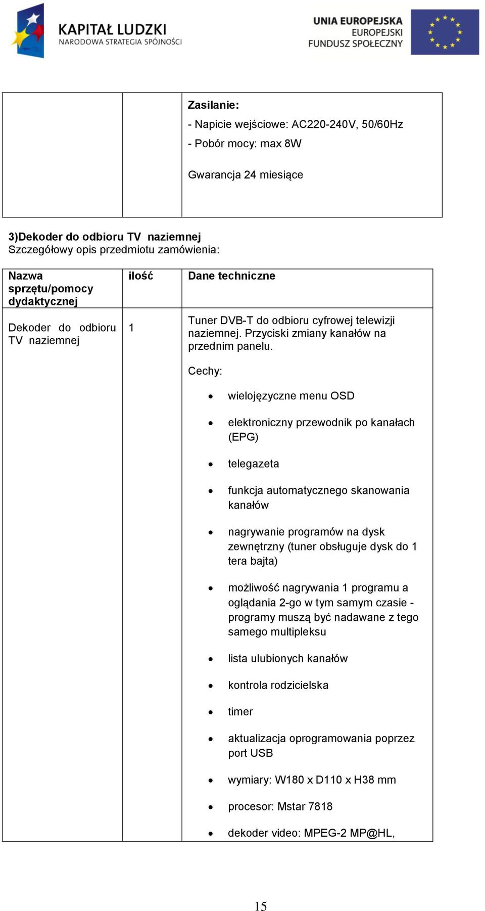 Cechy: wieljęzyczne menu OSD elektrniczny przewdnik p kanałach (EPG) telegazeta funkcja autmatyczneg skanwania kanałów nagrywanie prgramów na dysk zewnętrzny (tuner bsługuje dysk d 1 tera bajta)