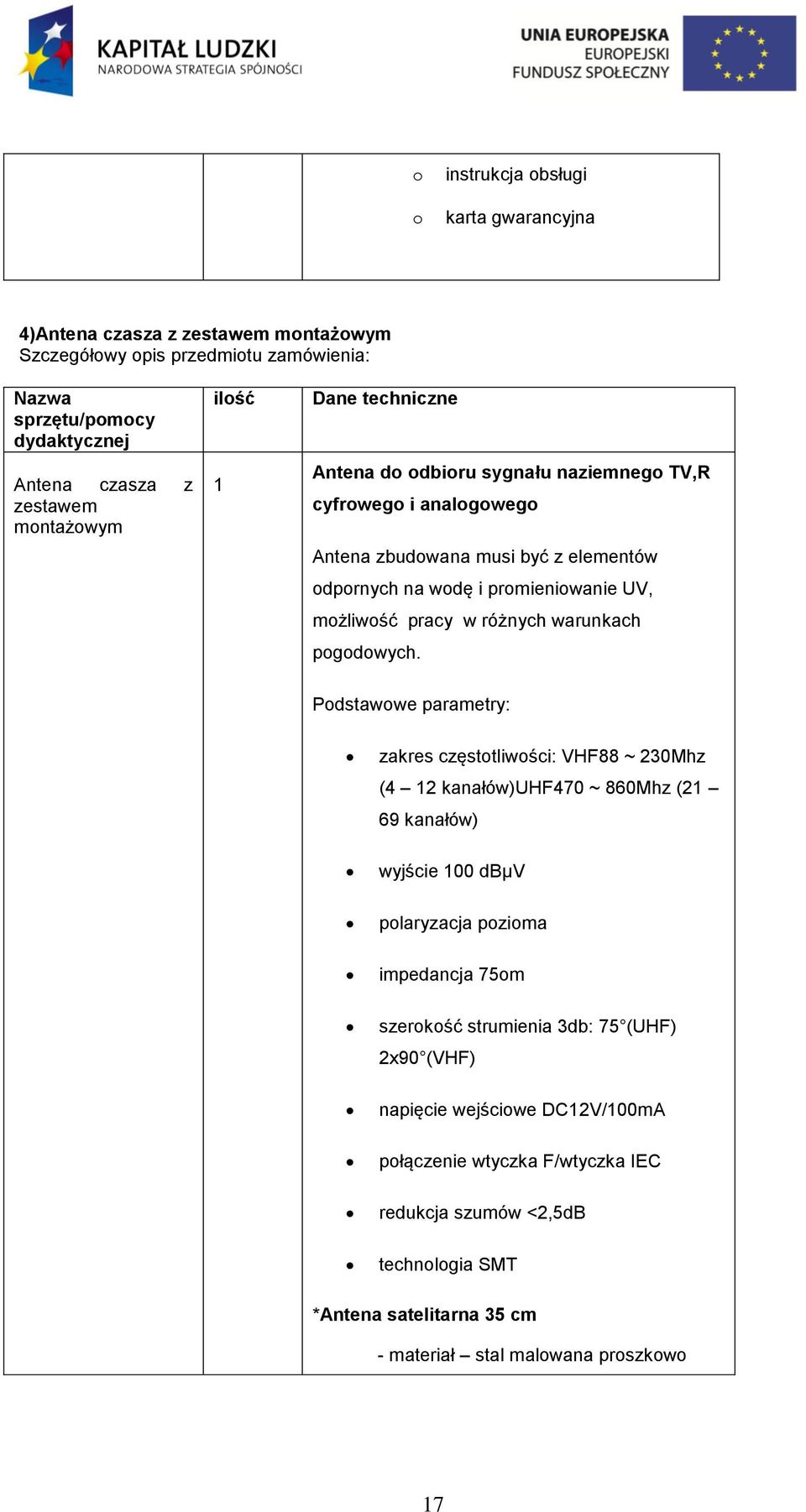 Pdstawwe parametry: zakres częsttliwści: VHF88 ~ 230Mhz (4 12 kanałów)uhf470 ~ 860Mhz (21 69 kanałów) wyjście 100 dbµv plaryzacja pzima impedancja 75m szerkść strumienia