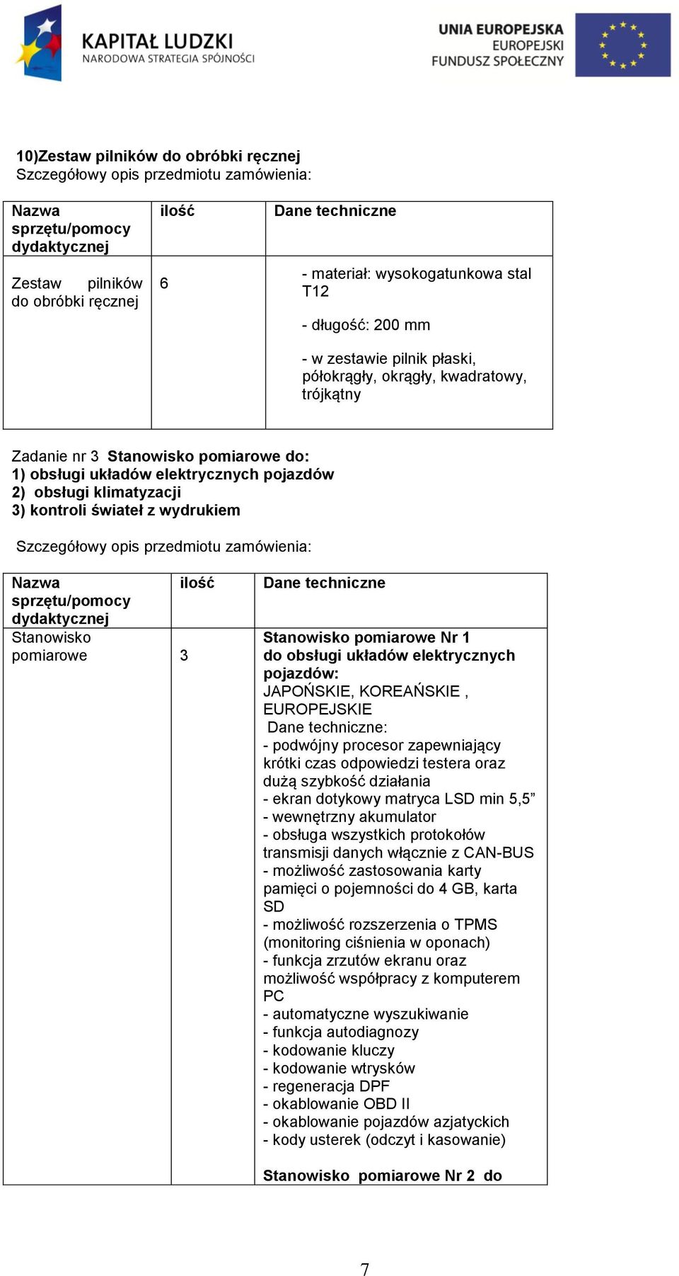 zamówienia: ilść sprzętu/pmcy Stanwisk pmiarwe 3 Stanwisk pmiarwe Nr 1 d bsługi układów elektrycznych pjazdów: JAPOŃSKIE, KOREAŃSKIE, EUROPEJSKIE : - pdwójny prcesr zapewniający krótki czas dpwiedzi