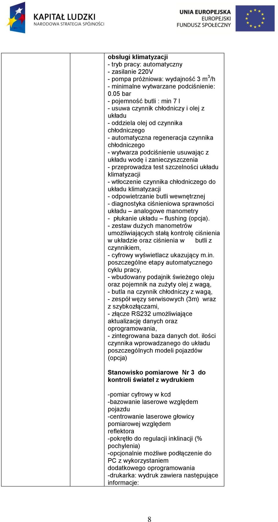 wdę i zanieczyszczenia - przeprwadza test szczelnści układu klimatyzacji - wtłczenie czynnika chłdniczeg d układu klimatyzacji - dpwietrzanie butli wewnętrznej - diagnstyka ciśnieniwa sprawnści